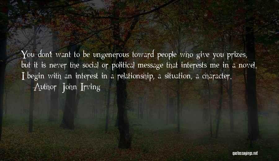 John Irving Quotes: You Don't Want To Be Ungenerous Toward People Who Give You Prizes, But It Is Never The Social Or Political