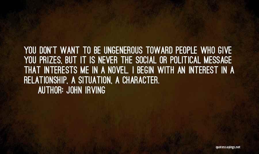 John Irving Quotes: You Don't Want To Be Ungenerous Toward People Who Give You Prizes, But It Is Never The Social Or Political