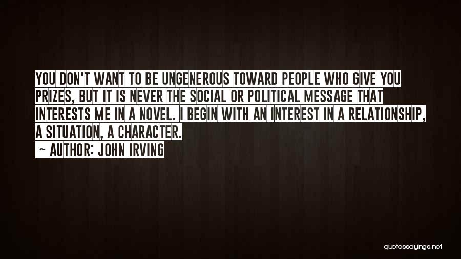 John Irving Quotes: You Don't Want To Be Ungenerous Toward People Who Give You Prizes, But It Is Never The Social Or Political