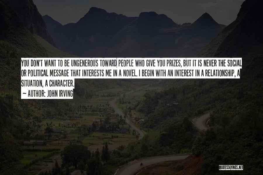 John Irving Quotes: You Don't Want To Be Ungenerous Toward People Who Give You Prizes, But It Is Never The Social Or Political