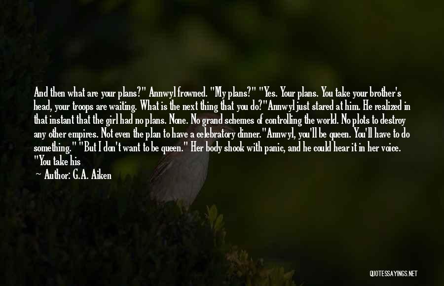 G.A. Aiken Quotes: And Then What Are Your Plans? Annwyl Frowned. My Plans? Yes. Your Plans. You Take Your Brother's Head, Your Troops