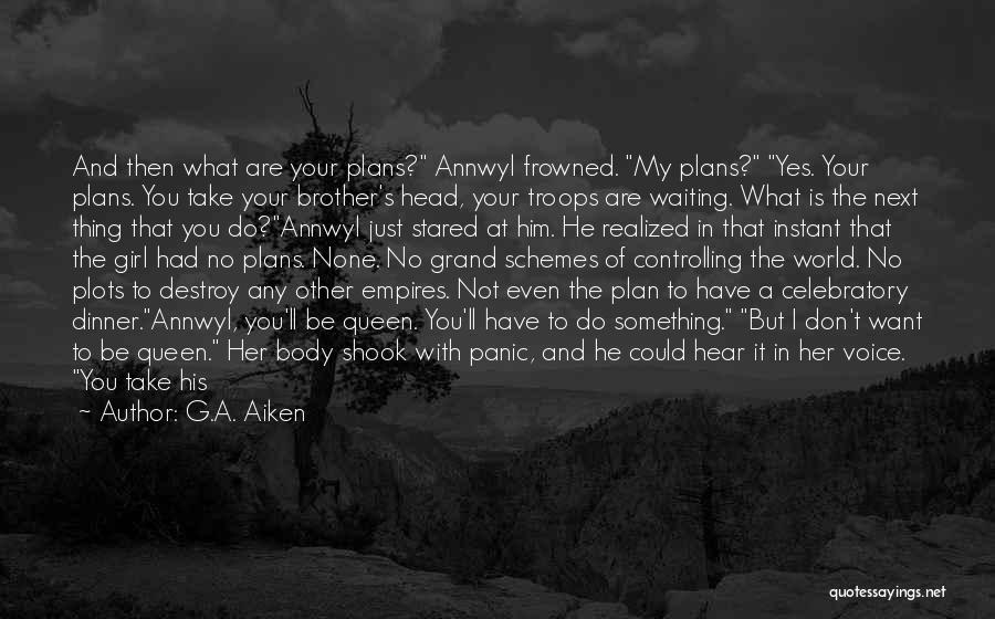 G.A. Aiken Quotes: And Then What Are Your Plans? Annwyl Frowned. My Plans? Yes. Your Plans. You Take Your Brother's Head, Your Troops