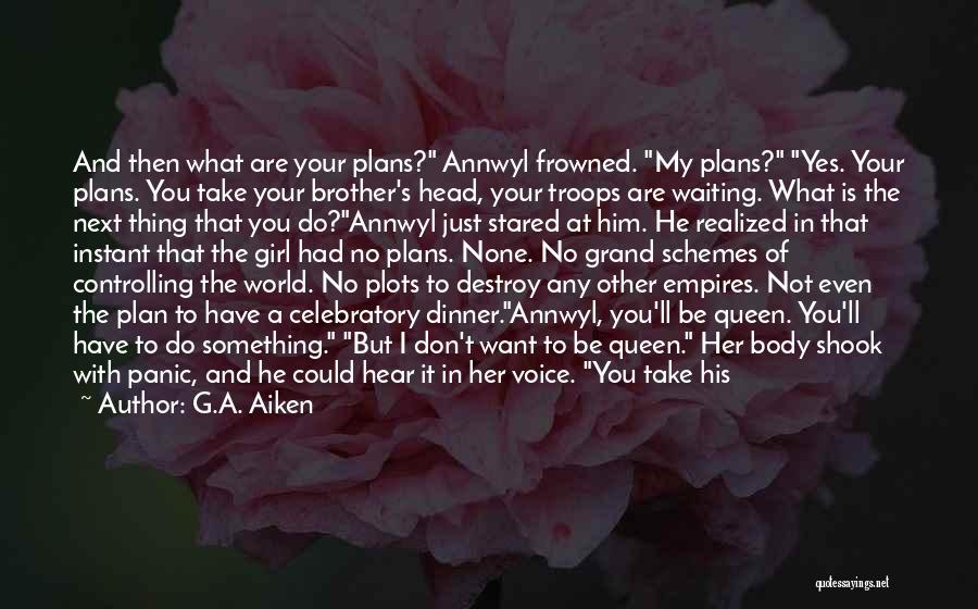 G.A. Aiken Quotes: And Then What Are Your Plans? Annwyl Frowned. My Plans? Yes. Your Plans. You Take Your Brother's Head, Your Troops