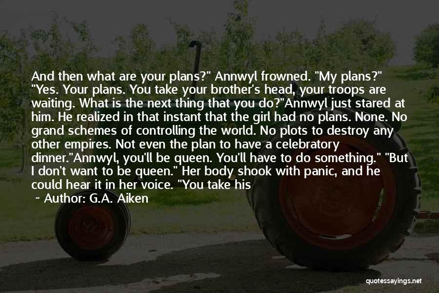 G.A. Aiken Quotes: And Then What Are Your Plans? Annwyl Frowned. My Plans? Yes. Your Plans. You Take Your Brother's Head, Your Troops