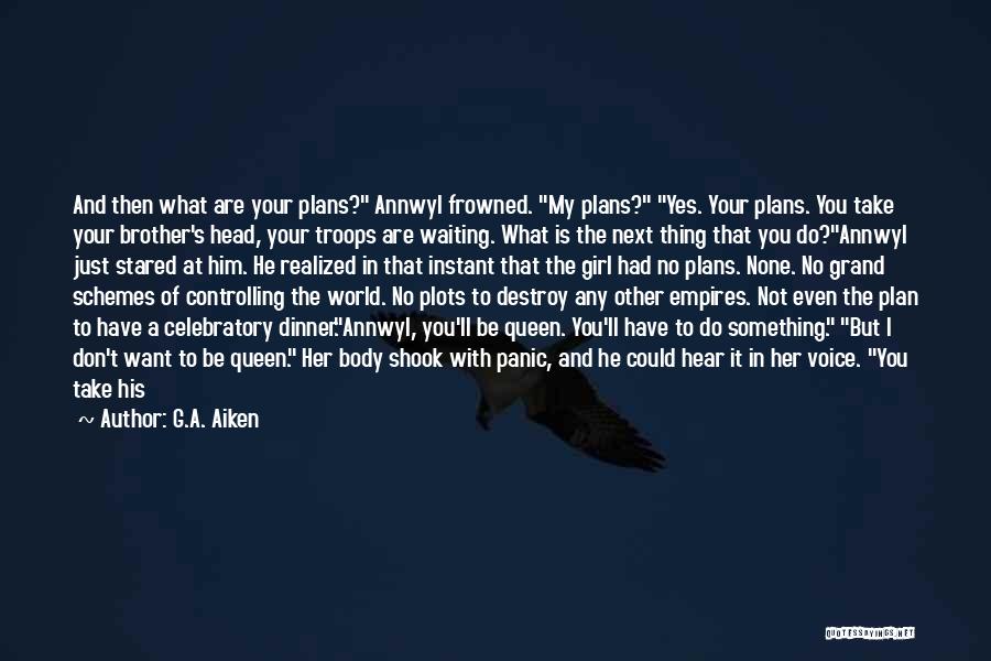 G.A. Aiken Quotes: And Then What Are Your Plans? Annwyl Frowned. My Plans? Yes. Your Plans. You Take Your Brother's Head, Your Troops