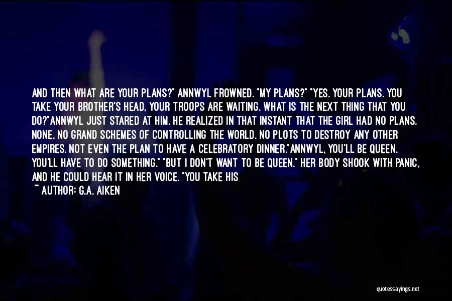 G.A. Aiken Quotes: And Then What Are Your Plans? Annwyl Frowned. My Plans? Yes. Your Plans. You Take Your Brother's Head, Your Troops