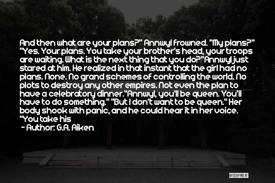 G.A. Aiken Quotes: And Then What Are Your Plans? Annwyl Frowned. My Plans? Yes. Your Plans. You Take Your Brother's Head, Your Troops