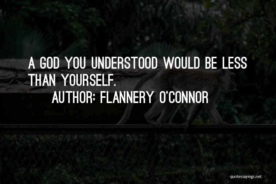 Flannery O'Connor Quotes: A God You Understood Would Be Less Than Yourself.