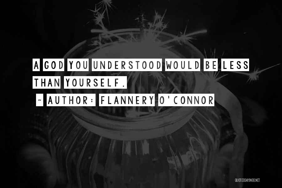 Flannery O'Connor Quotes: A God You Understood Would Be Less Than Yourself.