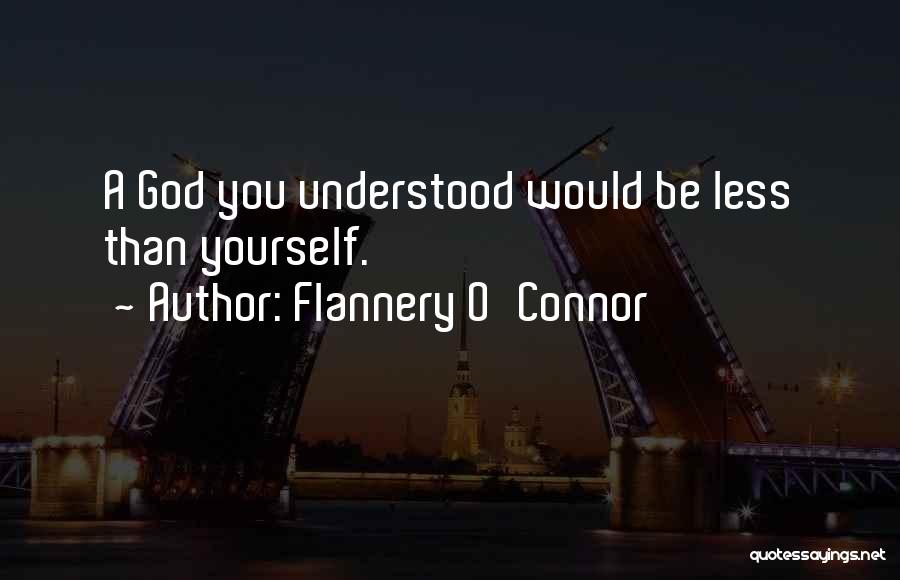 Flannery O'Connor Quotes: A God You Understood Would Be Less Than Yourself.