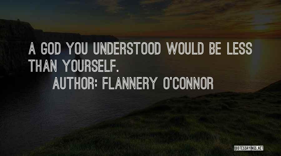 Flannery O'Connor Quotes: A God You Understood Would Be Less Than Yourself.