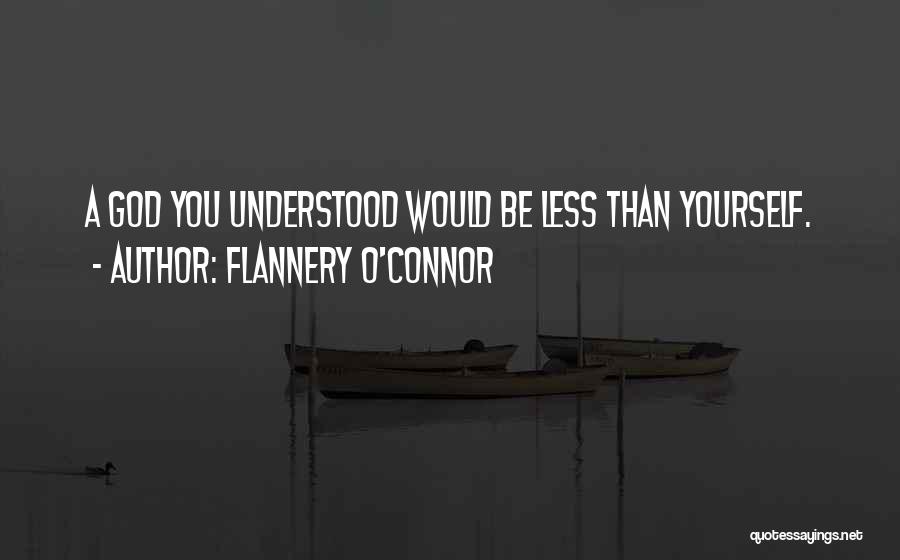 Flannery O'Connor Quotes: A God You Understood Would Be Less Than Yourself.