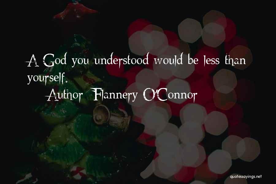 Flannery O'Connor Quotes: A God You Understood Would Be Less Than Yourself.