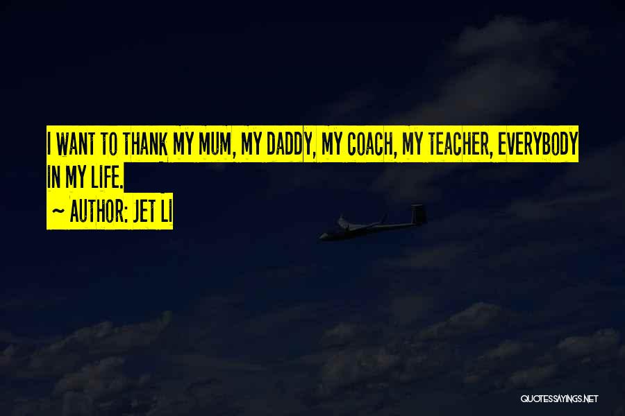 Jet Li Quotes: I Want To Thank My Mum, My Daddy, My Coach, My Teacher, Everybody In My Life.