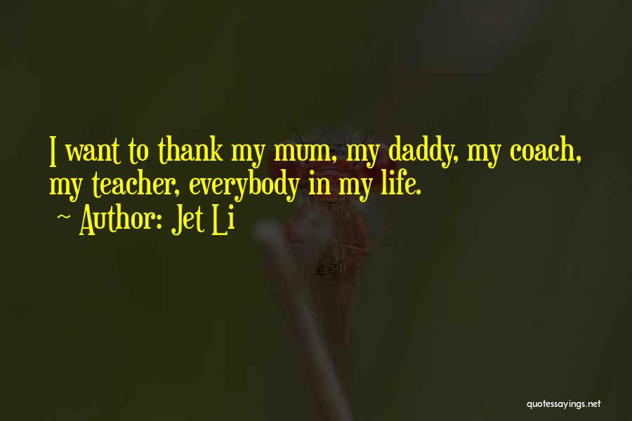 Jet Li Quotes: I Want To Thank My Mum, My Daddy, My Coach, My Teacher, Everybody In My Life.