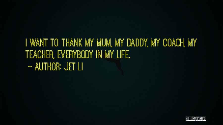 Jet Li Quotes: I Want To Thank My Mum, My Daddy, My Coach, My Teacher, Everybody In My Life.