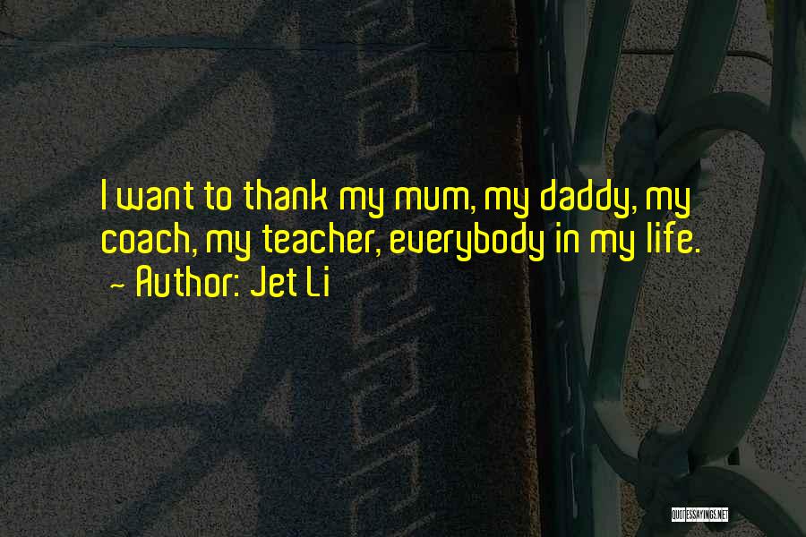 Jet Li Quotes: I Want To Thank My Mum, My Daddy, My Coach, My Teacher, Everybody In My Life.