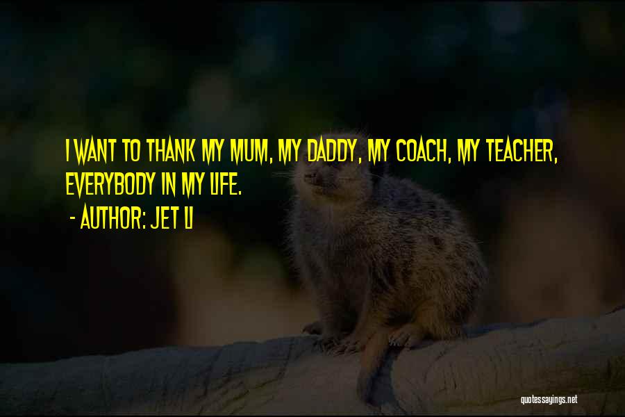 Jet Li Quotes: I Want To Thank My Mum, My Daddy, My Coach, My Teacher, Everybody In My Life.