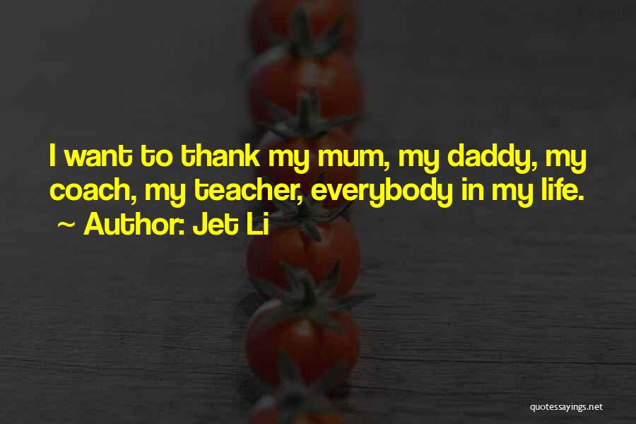 Jet Li Quotes: I Want To Thank My Mum, My Daddy, My Coach, My Teacher, Everybody In My Life.