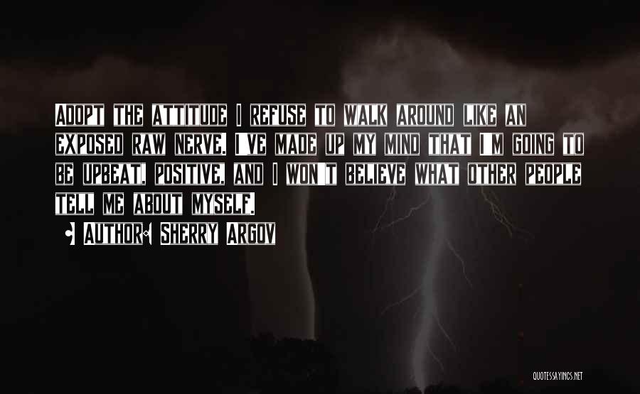 Sherry Argov Quotes: Adopt The Attitude I Refuse To Walk Around Like An Exposed Raw Nerve. I've Made Up My Mind That I'm