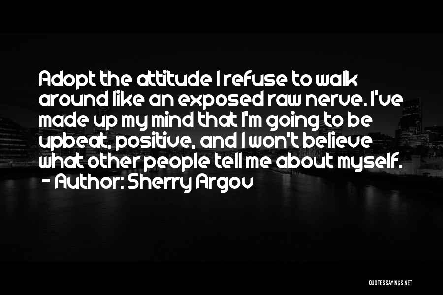 Sherry Argov Quotes: Adopt The Attitude I Refuse To Walk Around Like An Exposed Raw Nerve. I've Made Up My Mind That I'm