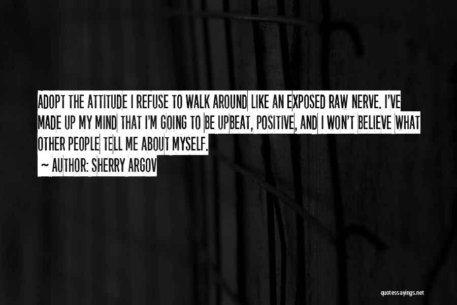 Sherry Argov Quotes: Adopt The Attitude I Refuse To Walk Around Like An Exposed Raw Nerve. I've Made Up My Mind That I'm