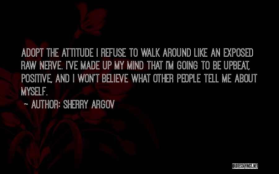 Sherry Argov Quotes: Adopt The Attitude I Refuse To Walk Around Like An Exposed Raw Nerve. I've Made Up My Mind That I'm