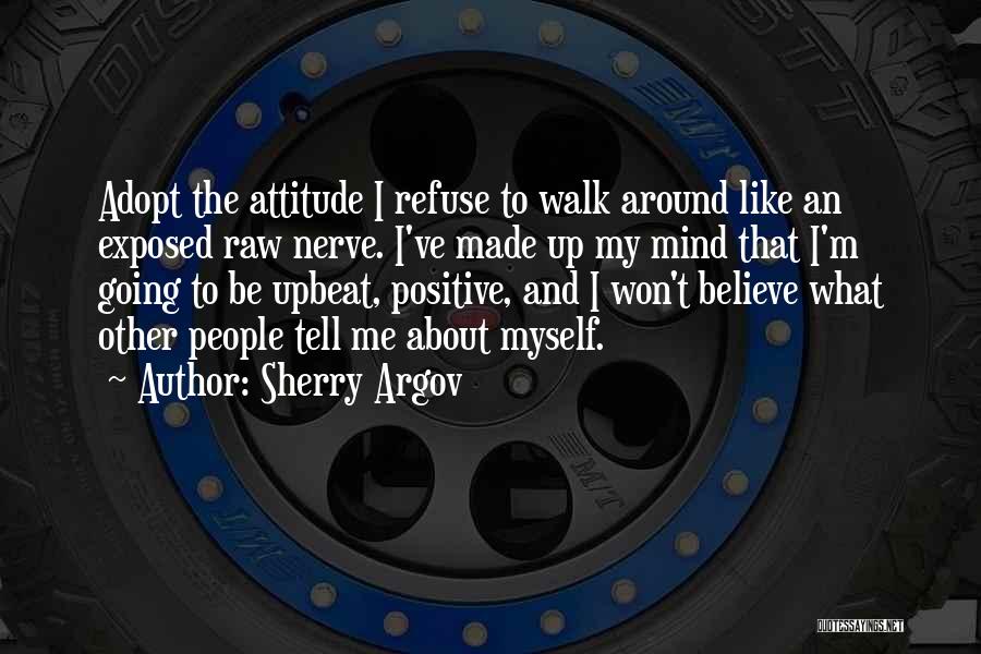 Sherry Argov Quotes: Adopt The Attitude I Refuse To Walk Around Like An Exposed Raw Nerve. I've Made Up My Mind That I'm