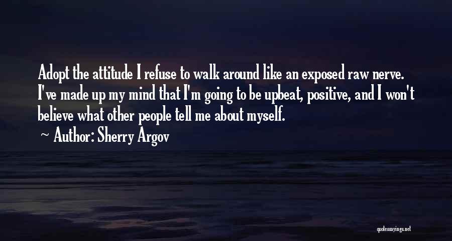 Sherry Argov Quotes: Adopt The Attitude I Refuse To Walk Around Like An Exposed Raw Nerve. I've Made Up My Mind That I'm