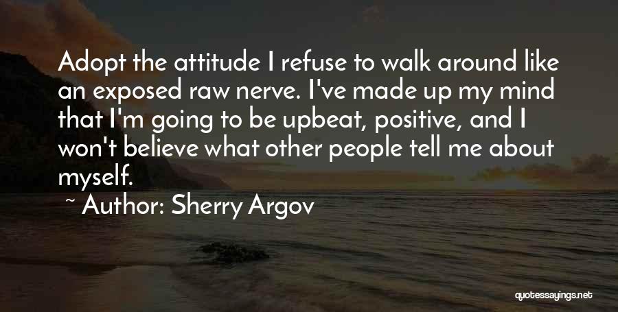 Sherry Argov Quotes: Adopt The Attitude I Refuse To Walk Around Like An Exposed Raw Nerve. I've Made Up My Mind That I'm