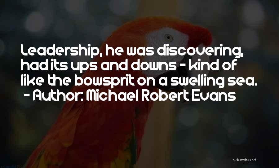 Michael Robert Evans Quotes: Leadership, He Was Discovering, Had Its Ups And Downs - Kind Of Like The Bowsprit On A Swelling Sea.