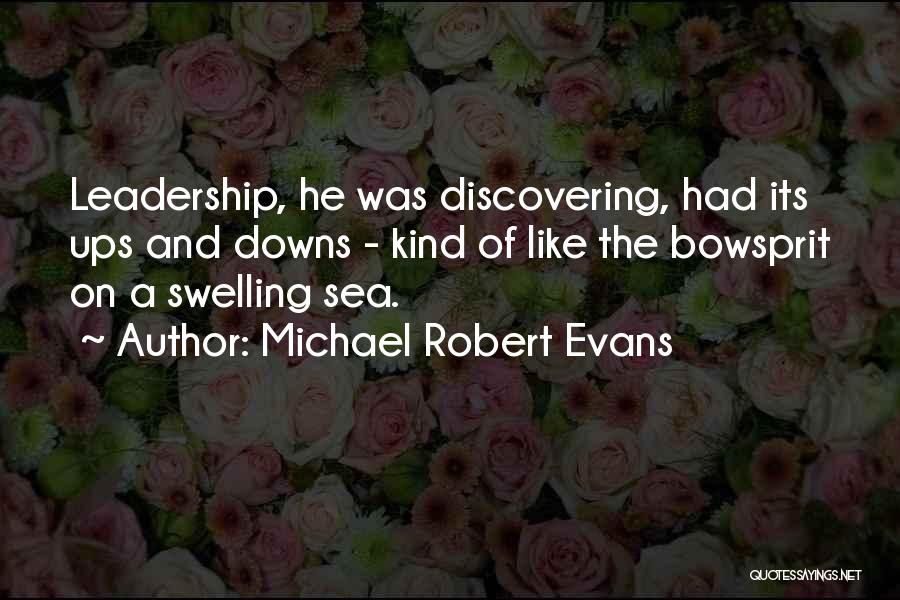 Michael Robert Evans Quotes: Leadership, He Was Discovering, Had Its Ups And Downs - Kind Of Like The Bowsprit On A Swelling Sea.