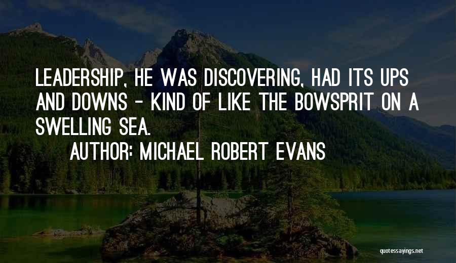 Michael Robert Evans Quotes: Leadership, He Was Discovering, Had Its Ups And Downs - Kind Of Like The Bowsprit On A Swelling Sea.