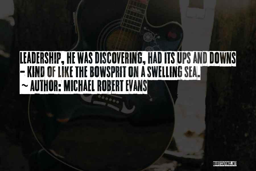 Michael Robert Evans Quotes: Leadership, He Was Discovering, Had Its Ups And Downs - Kind Of Like The Bowsprit On A Swelling Sea.