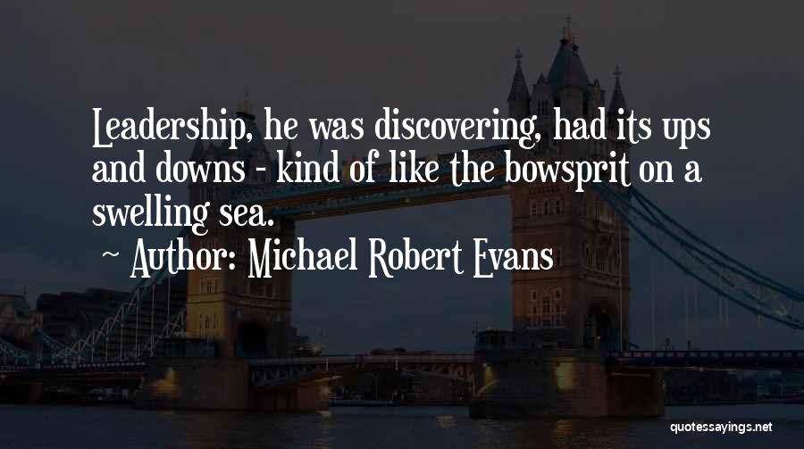 Michael Robert Evans Quotes: Leadership, He Was Discovering, Had Its Ups And Downs - Kind Of Like The Bowsprit On A Swelling Sea.