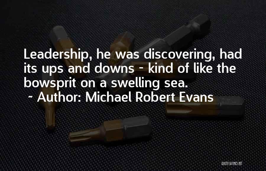 Michael Robert Evans Quotes: Leadership, He Was Discovering, Had Its Ups And Downs - Kind Of Like The Bowsprit On A Swelling Sea.