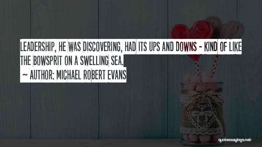 Michael Robert Evans Quotes: Leadership, He Was Discovering, Had Its Ups And Downs - Kind Of Like The Bowsprit On A Swelling Sea.