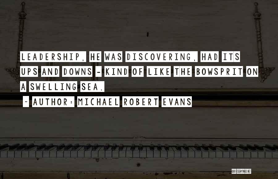 Michael Robert Evans Quotes: Leadership, He Was Discovering, Had Its Ups And Downs - Kind Of Like The Bowsprit On A Swelling Sea.