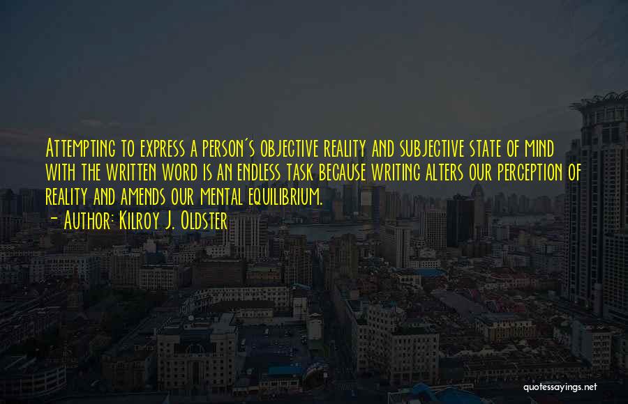 Kilroy J. Oldster Quotes: Attempting To Express A Person's Objective Reality And Subjective State Of Mind With The Written Word Is An Endless Task