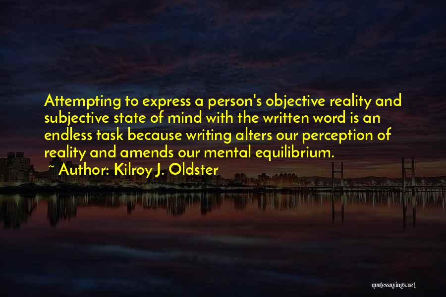 Kilroy J. Oldster Quotes: Attempting To Express A Person's Objective Reality And Subjective State Of Mind With The Written Word Is An Endless Task