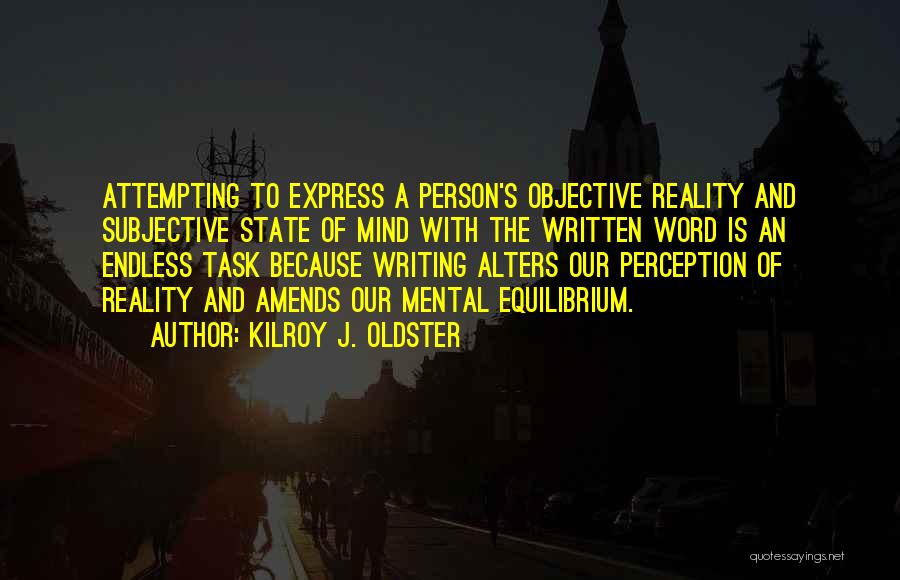 Kilroy J. Oldster Quotes: Attempting To Express A Person's Objective Reality And Subjective State Of Mind With The Written Word Is An Endless Task