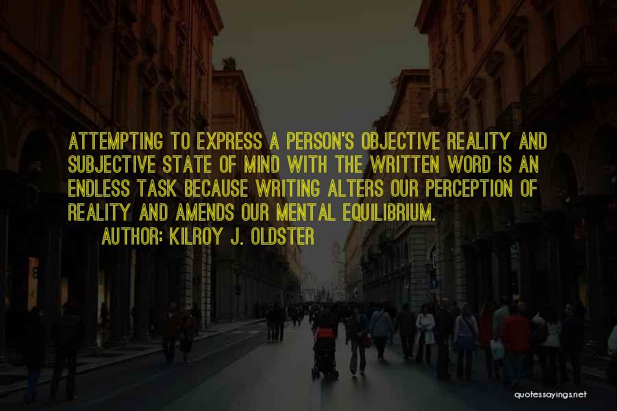 Kilroy J. Oldster Quotes: Attempting To Express A Person's Objective Reality And Subjective State Of Mind With The Written Word Is An Endless Task