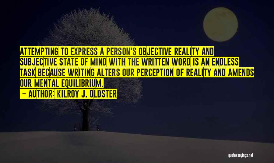 Kilroy J. Oldster Quotes: Attempting To Express A Person's Objective Reality And Subjective State Of Mind With The Written Word Is An Endless Task