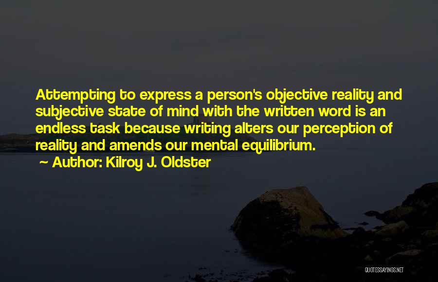 Kilroy J. Oldster Quotes: Attempting To Express A Person's Objective Reality And Subjective State Of Mind With The Written Word Is An Endless Task