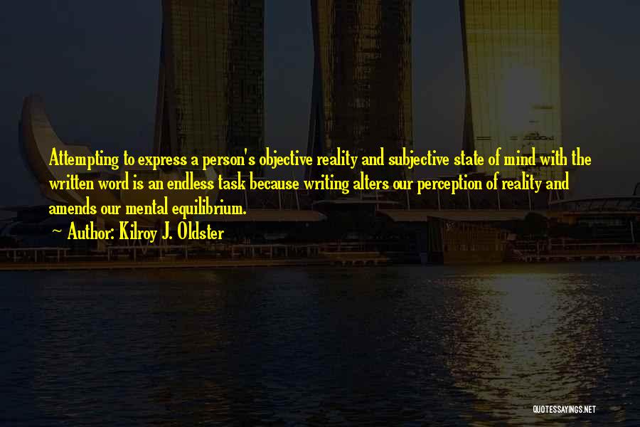 Kilroy J. Oldster Quotes: Attempting To Express A Person's Objective Reality And Subjective State Of Mind With The Written Word Is An Endless Task