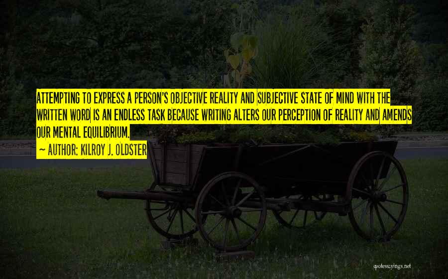 Kilroy J. Oldster Quotes: Attempting To Express A Person's Objective Reality And Subjective State Of Mind With The Written Word Is An Endless Task