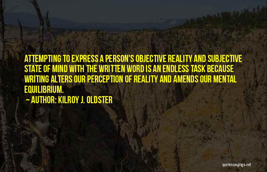 Kilroy J. Oldster Quotes: Attempting To Express A Person's Objective Reality And Subjective State Of Mind With The Written Word Is An Endless Task