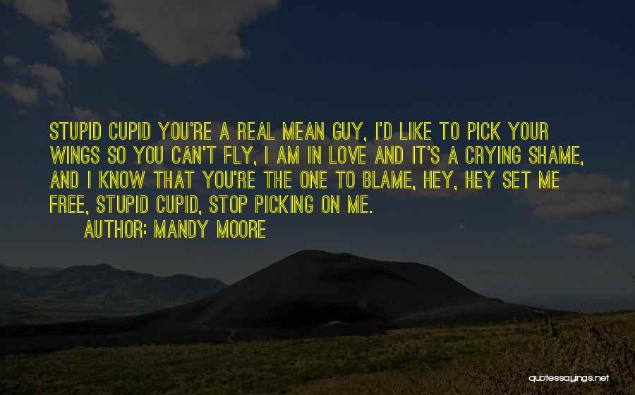 Mandy Moore Quotes: Stupid Cupid You're A Real Mean Guy, I'd Like To Pick Your Wings So You Can't Fly, I Am In
