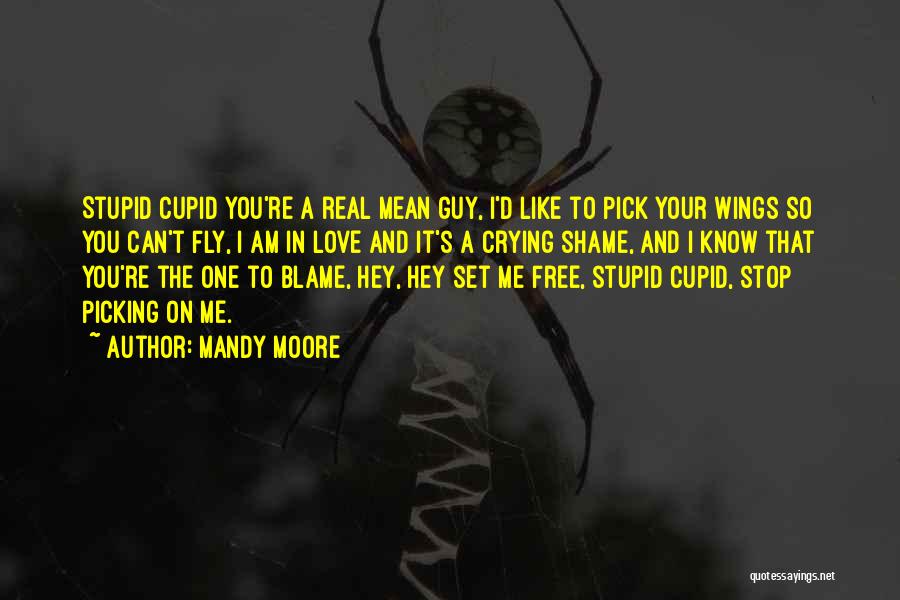 Mandy Moore Quotes: Stupid Cupid You're A Real Mean Guy, I'd Like To Pick Your Wings So You Can't Fly, I Am In