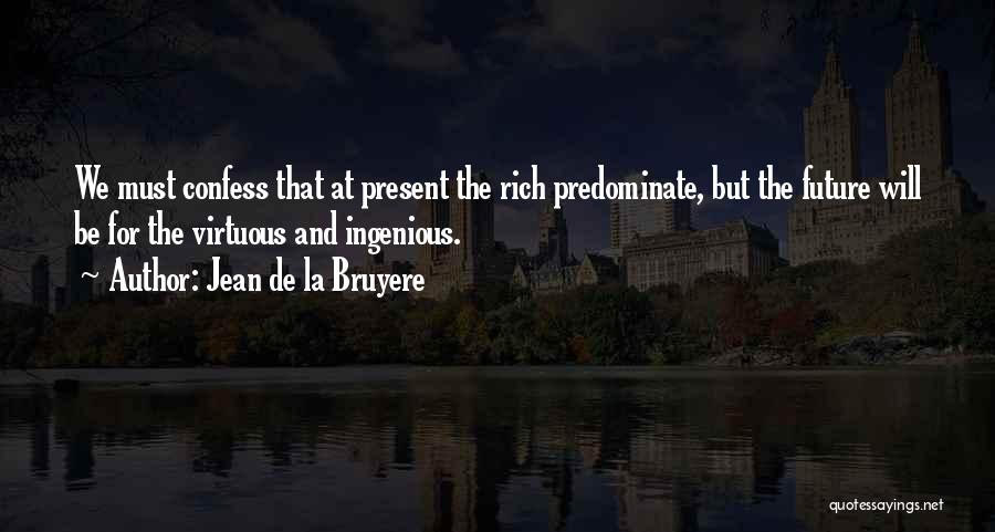 Jean De La Bruyere Quotes: We Must Confess That At Present The Rich Predominate, But The Future Will Be For The Virtuous And Ingenious.